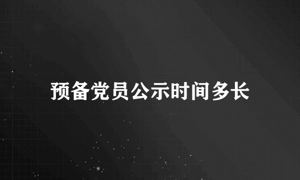 预备党员公示时间多长