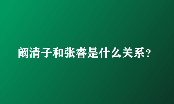 阚清子和张睿是什么关系？