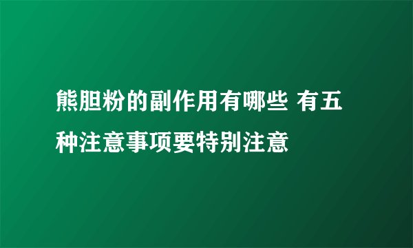 熊胆粉的副作用有哪些 有五种注意事项要特别注意