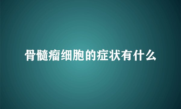 骨髓瘤细胞的症状有什么