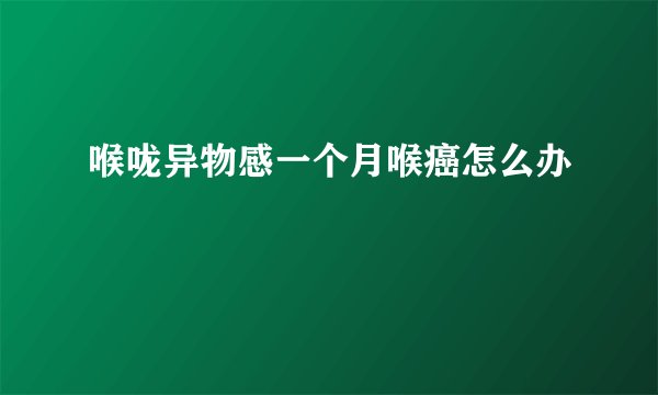 喉咙异物感一个月喉癌怎么办