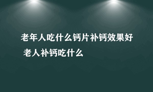 老年人吃什么钙片补钙效果好 老人补钙吃什么