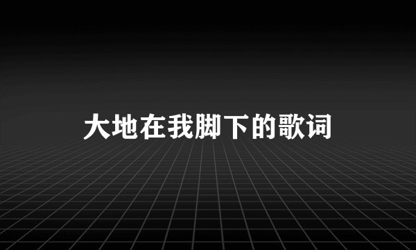 大地在我脚下的歌词