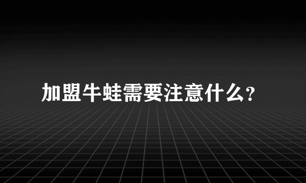 加盟牛蛙需要注意什么？