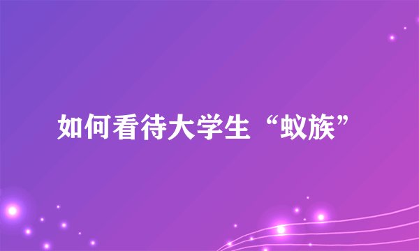 如何看待大学生“蚁族”