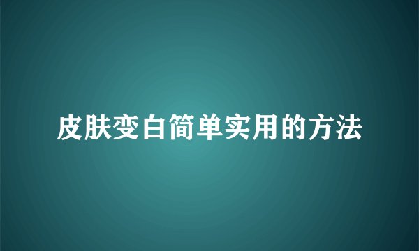 皮肤变白简单实用的方法