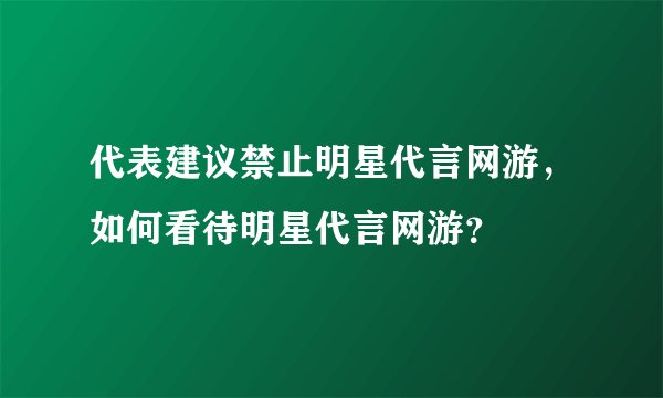 代表建议禁止明星代言网游,如何看待明星代言网游?