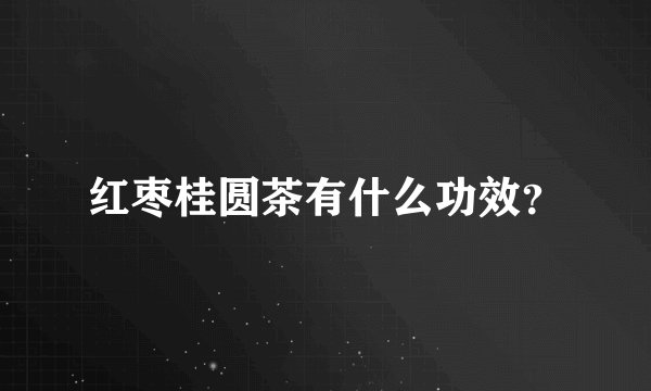 红枣桂圆茶有什么功效？