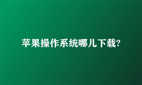 苹果操作系统哪儿下载?