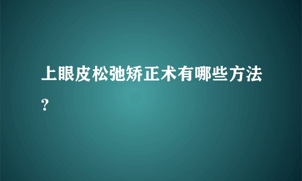上眼皮松弛矫正术有哪些方法?