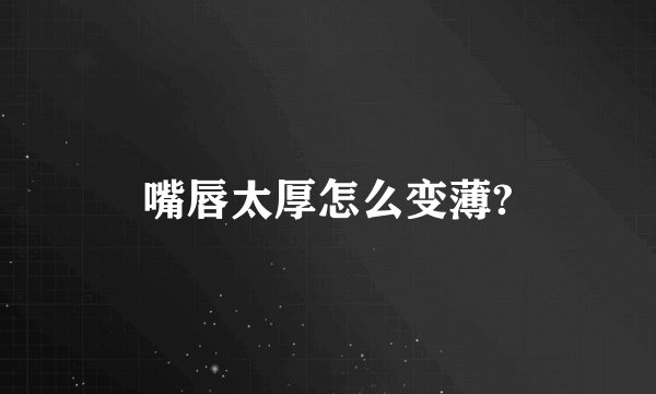 嘴唇太厚怎么变薄?