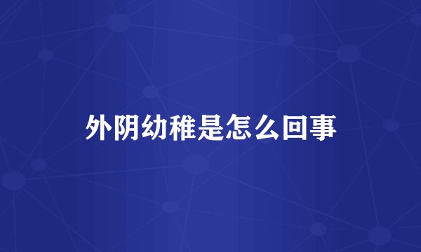 外阴幼稚是怎么回事