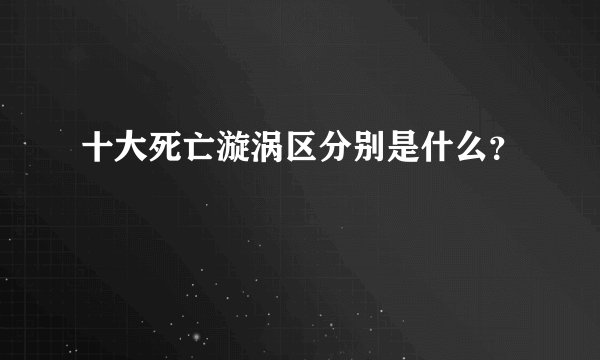 十大死亡漩涡区分别是什么？