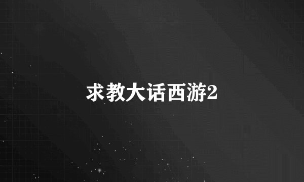 求教大话西游2