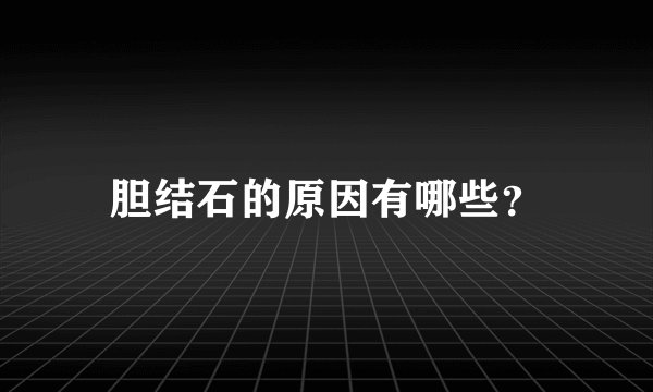 胆结石的原因有哪些?