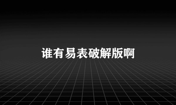 谁有易表破解版啊