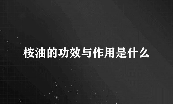 桉油的功效与作用是什么