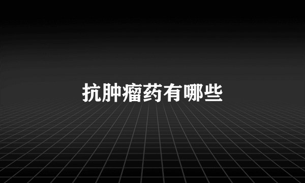 抗肿瘤药有哪些