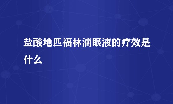 盐酸地匹福林滴眼液的疗效是什么