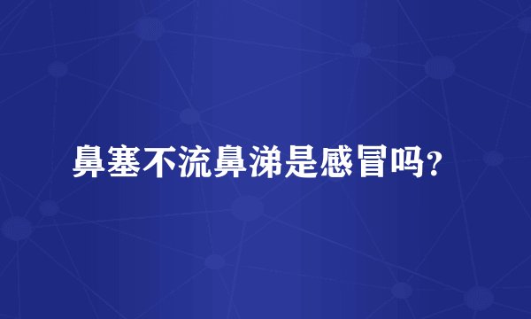 鼻塞不流鼻涕是感冒吗？