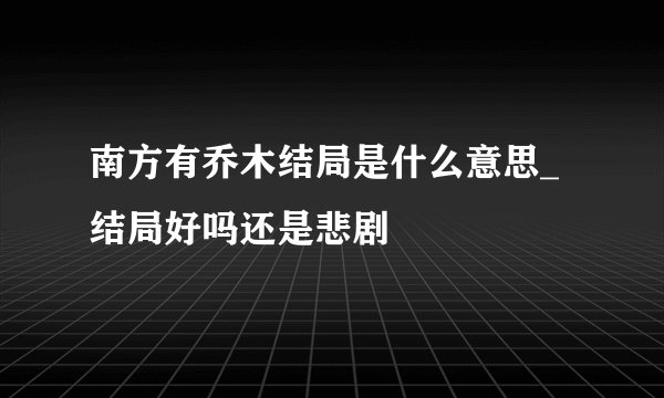南方有乔木结局是什么意思_结局好吗还是悲剧