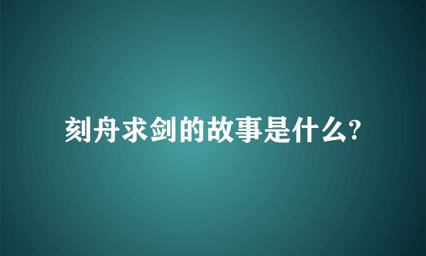 刻舟求剑的故事是什么?
