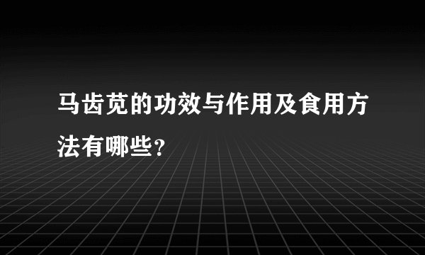 马齿苋的功效与作用及食用方法有哪些？