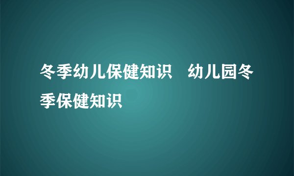 冬季幼儿保健知识   幼儿园冬季保健知识