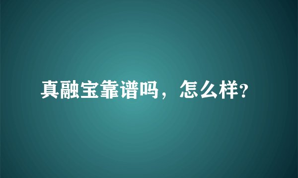 真融宝靠谱吗，怎么样？