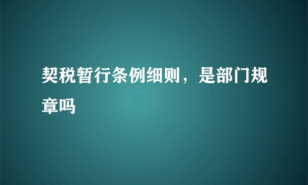 契税暂行条例细则，是部门规章吗