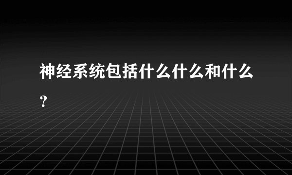 神经系统包括什么什么和什么？