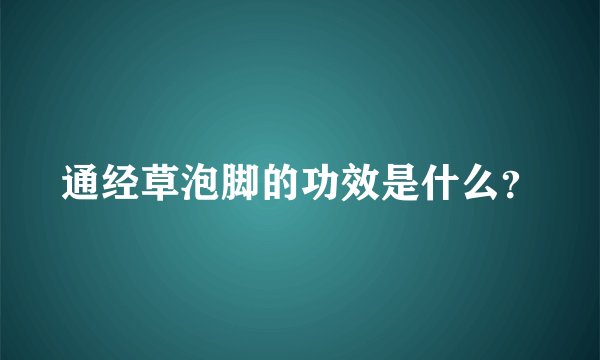 通经草泡脚的功效是什么？