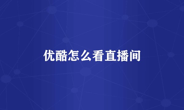 优酷怎么看直播间