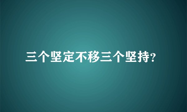 三个坚定不移三个坚持？