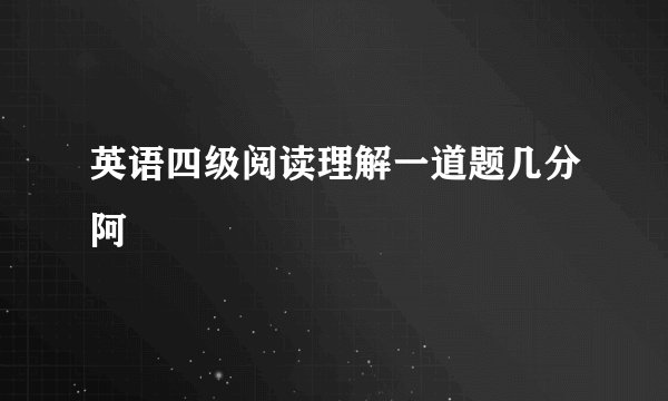 英语四级阅读理解一道题几分阿