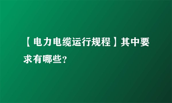 【电力电缆运行规程】其中要求有哪些？