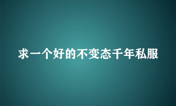 求一个好的不变态千年私服