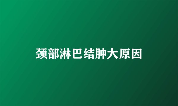 颈部淋巴结肿大原因