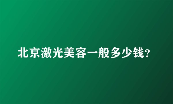 北京激光美容一般多少钱？