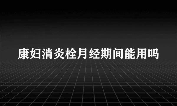 康妇消炎栓月经期间能用吗