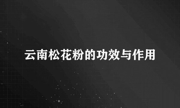 云南松花粉的功效与作用