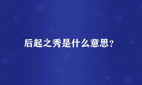 后起之秀是什么意思？