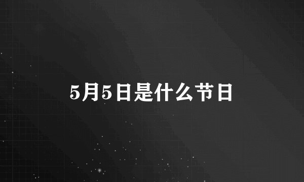 5月5日是什么节日