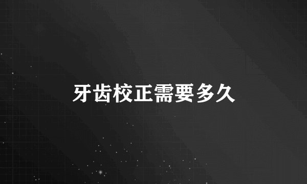 牙齿校正需要多久