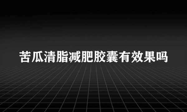 苦瓜清脂减肥胶囊有效果吗
