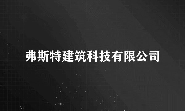 弗斯特建筑科技有限公司