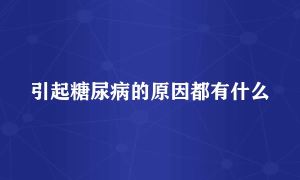 引起糖尿病的原因都有什么