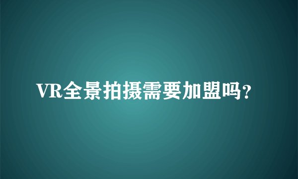 VR全景拍摄需要加盟吗？