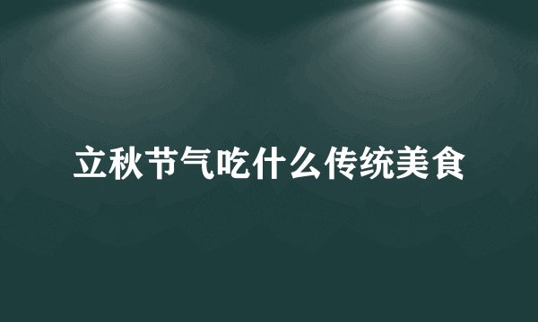 立秋节气吃什么传统美食