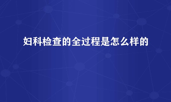 妇科检查的全过程是怎么样的